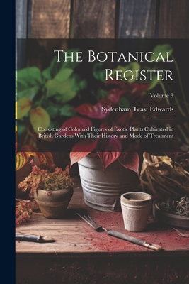 The Botanical Register: Consisting of Coloured Figures of Exotic Plants Cultivated in British Gardens With Their History and Mode of Treatment Cover Image