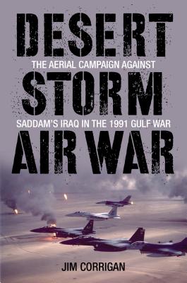 Desert Storm Air War: The Aerial Campaign Against Saddam's Iraq in the 1991 Gulf War By Jim Corrigan Cover Image