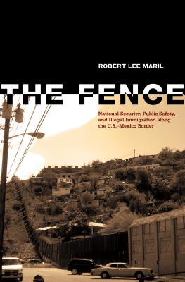 The Fence: National Security, Public Safety, and Illegal Immigration along the U.S.–Mexico Border By Robert Lee Maril Cover Image