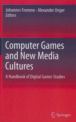 Computer Games and New Media Cultures: A Handbook of Digital Games Studies By Johannes Fromme (Editor), Alexander Unger (Editor) Cover Image