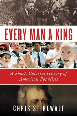 Every Man a King: A Short, Colorful History of American Populists By Chris Stirewalt Cover Image