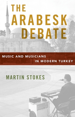 The Arabesk Debate: Music and Musicians in Modern Turkey Cover Image