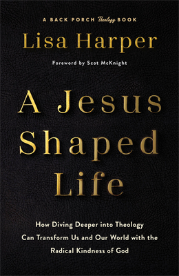 Cover for A Jesus-Shaped Life: How Diving Deeper Into Theology Can Transform Us and Our World with the Radical Kindness of God