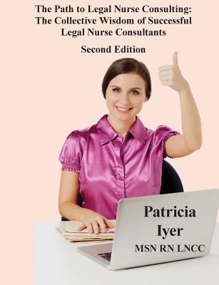The Path to Legal Nurse Consulting, Second Edition: The Collective Wisdom of Successful Legal Nurse Consultants Cover Image
