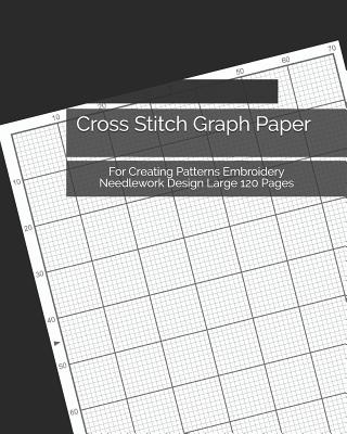 Cross Stitch Graph Paper: For Creating Patterns Embroidery Needlework Design Large 120 Pages By Justin Ward Cover Image