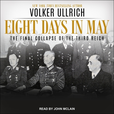 Eight Days in May: The Final Collapse of the Third Reich By Volker Ullrich, John McLain (Read by), Jefferson Chase (Contribution by) Cover Image