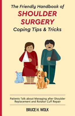 The Friendly Handbook of Shoulder Surgery Coping Tips and Tricks: Patients Talk about Managing after Shoulder Replacement and Rotator Cuff Repair Cover Image