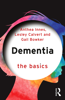 Dementia: The Basics By Anthea Innes, Lesley Calvert, Gail Bowker Cover Image