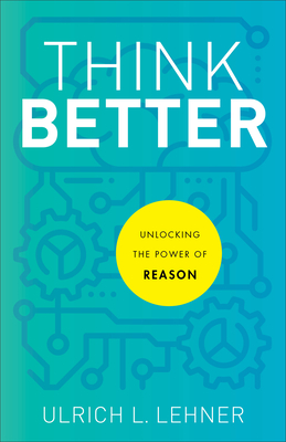 Think Better: Unlocking the Power of Reason By Ulrich L. Lehner Cover Image