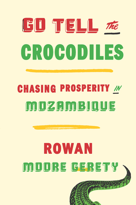 Go Tell the Crocodiles: Chasing Prosperity in Mozambique By Rowan Moore Gerety Cover Image