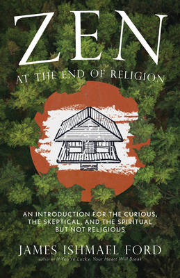 Zen at the End of Religion: An Introduction for the Curious, the Skeptical, and the Spiritual But Not Religious By James Ishmael Ford Cover Image