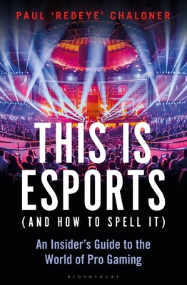 This is esports (and How to Spell it) – LONGLISTED FOR THE WILLIAM HILL SPORTS BOOK AWARD: An Insider’s Guide to the World of Pro Gaming By Paul Chaloner Cover Image