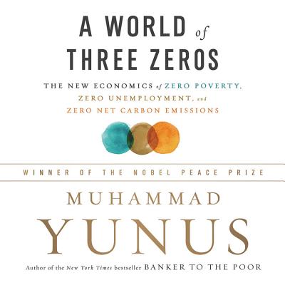 A World of Three Zeros Lib/E: The New Economics of Zero Poverty, Zero Unemployment, and Zero Net Carbon Emissions By Muhammad Yunus, Dan Woren (Read by) Cover Image