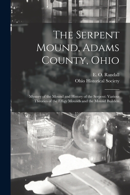 The Serpent Mound, Adams County, Ohio: Mystery of the Mound and History of the Serpent: Various Theories of the Effigy Mounds and the Mound Builders By E. O. (Emilius Oviatt) 1850 Randall (Created by), Ohio Historical Society (Created by) Cover Image
