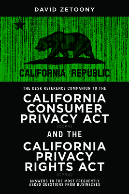 The Desk Reference Companion to the California Consumer Privacy ACT (Ccpa) and the California Privacy Rights ACT (Cpra) By David A. Zetoony Cover Image