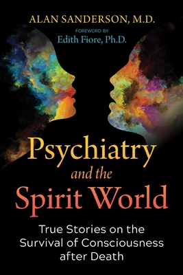 Psychiatry and the Spirit World: True Stories on the Survival of Consciousness after Death By Alan Sanderson, Edith Fiore (Foreword by) Cover Image