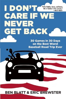 I Don't Care If We Never Get Back: 30 Games in 30 Days on the Best Worst Baseball Road Trip Ever By Ben Blatt, Eric Brewster Cover Image