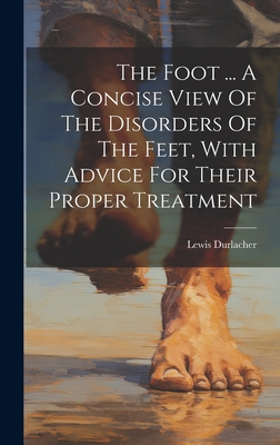 The Foot ... A Concise View Of The Disorders Of The Feet, With Advice For Their Proper Treatment Cover Image