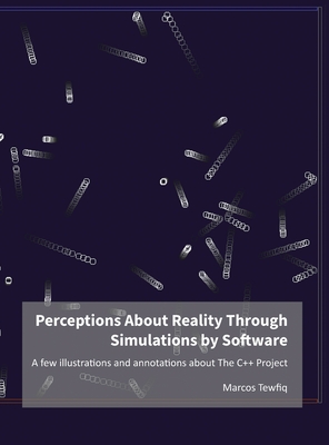 Perceptions About Reality Through Simulations by Software: A few illustrations and annotations about The C++ Project By Marcos Tewfiq Cover Image