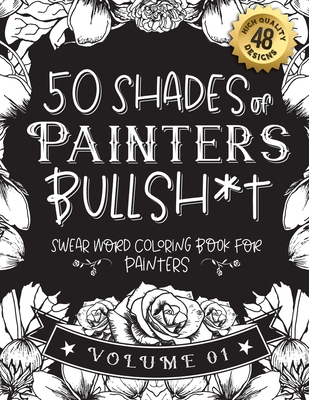 50 Shades of Painters Bullsh*t: Swear Word Coloring Book For Painters: Funny gag gift for Painters w/ humorous cusses & snarky sayings Painters want t By Black Feather Stationery Cover Image