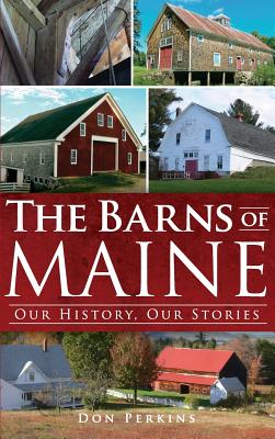 The Barns of Maine: Our History, Our Stories By Don Perkins Cover Image
