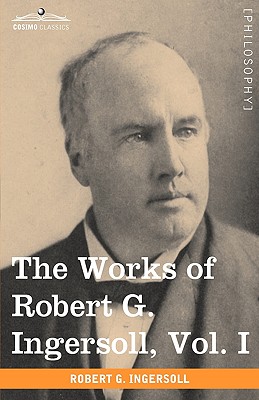The Works of Robert G. Ingersoll, Vol. I (in 12 Volumes) By Robert Green Ingersoll Cover Image