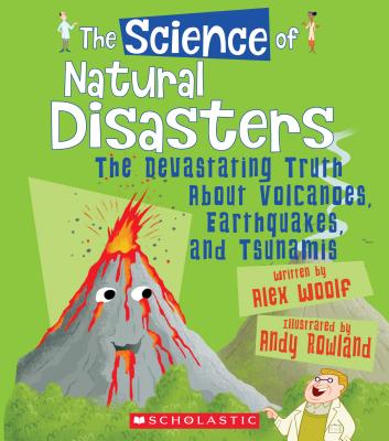 The Science of Natural Disasters: The Devastating Truth About Volcanoes, Earthquakes, and Tsunamis (The Science of the Earth) By Alex Woolf, Andy Rowland (Illustrator) Cover Image