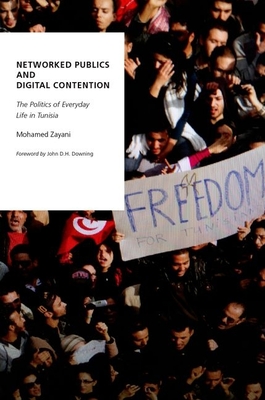 Networked Publics and Digital Contention: The Politics of Everyday Life in Tunisia (Oxford Studies in Digital Politics) By Mohamed Zayani Cover Image