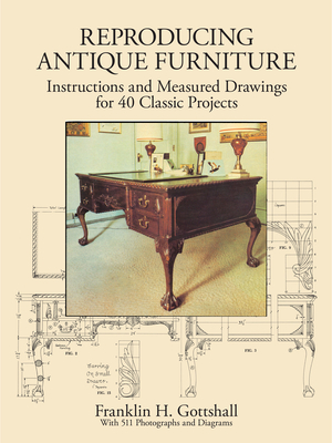 Reproducing Antique Furniture: Instructions and Measured Drawings for 40 Classic Projects (Dover Woodworking) By Franklin H. Gottshall Cover Image