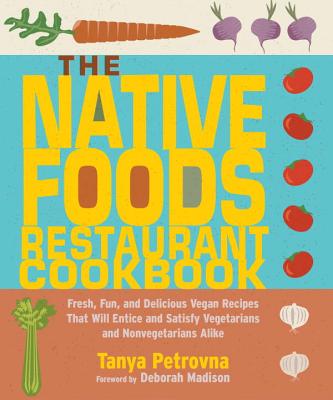 The Native Foods Restaurant Cookbook: Fresh, Fun, and Delicious Vegan Recipes That Will Entice and Satisfy Vegetarians and Nonvegetarians Alike By Tanya Petrovna Cover Image