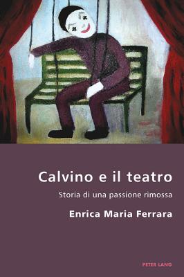Calvino E Il Teatro: Storia Di Una Passione Rimossa (Italian Modernities #11) By Pierpaolo Antonello (Editor), Robert S. C. Gordon (Editor), Enrica Ferrara Cover Image