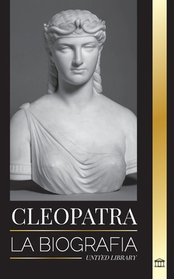 Cleopatra: La biografía y vida de la hija del Nilo egipcio y última reina de Egipto (Historia) Cover Image