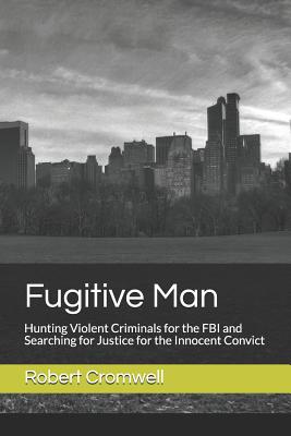Fugitive Man: Hunting Violent Criminals for the FBI and Searching for Justice for the Innocent Convict By Robert K. Cromwell Cover Image