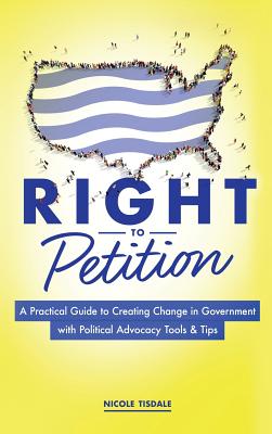 Right to Petition: A Practical Guide to Creating Change in Government with Political Advocacy Tools and Tips By Nicole Tisdale Cover Image