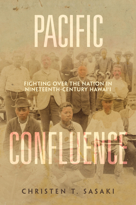 Pacific Confluence: Fighting over the Nation in Nineteenth-Century Hawai'i (American Crossroads #69) By Christen T. Sasaki Cover Image