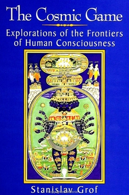 The Cosmic Game: Explorations of the Frontiers of Human Consciousness By Stanislav Grof Cover Image