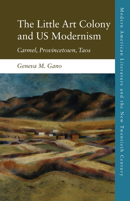 The Little Art Colony and Us Modernism: Carmel, Provincetown, Taos By Geneva M. Gano Cover Image
