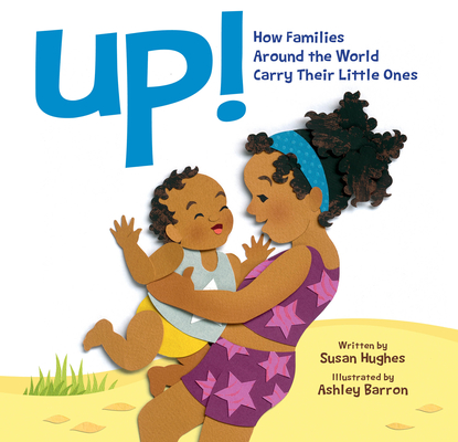 Up!: How Families Around the World Carry Their Little Ones By Susan Hughes, Ashley Barron (Illustrator) Cover Image