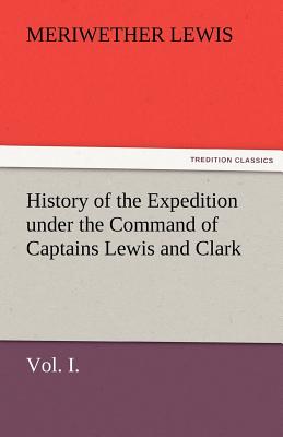 History of the Expedition Under the Command of Captains Lewis and Clark, Vol. I. to the Sources of the Missouri, Thence Across the Rocky Mountains and Cover Image
