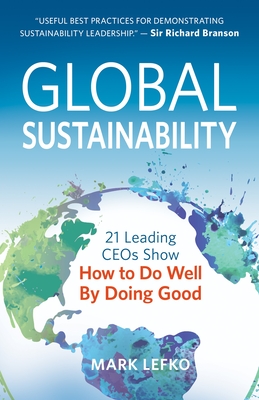 Global Sustainability: 21 Leading Ceos Show How to Do Well by Doing Good By Mark Lefko Cover Image