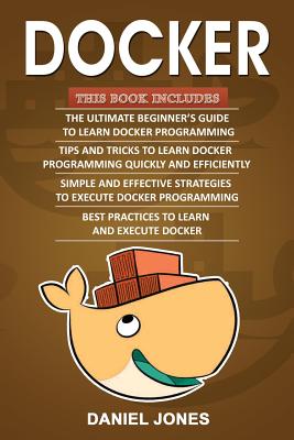 Docker: 4 Books in 1- Beginner's Guide+ Tips and Tricks+ Simple and Effective Strategies+ Best Practices Cover Image