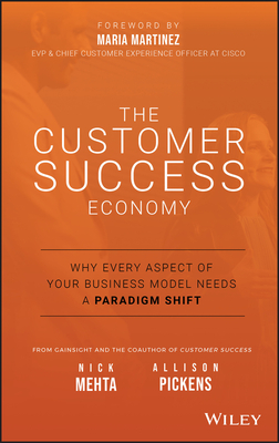 The Customer Success Economy: Why Every Aspect of Your Business Model Needs a Paradigm Shift By Nick Mehta, Allison Pickens, Maria Martinez (Foreword by) Cover Image