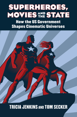Superheroes, Movies, and the State: How the U.S. Government Shapes Cinematic Universes By Tricia Jenkins, Tom Secker Cover Image