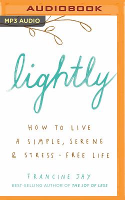 Lightly: How to Live a Simple, Serene & Stress-Free Life By Francine Jay, Casey Turner (Read by) Cover Image
