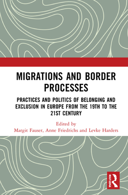 Migrations and Border Processes: Practices and Politics of Belonging and Exclusion in Europe from the Nineteenth to the Twenty-First Century
