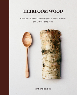Heirloom Wood: A Modern Guide to Carving Spoons, Bowls, Boards, and other Homewares Cover Image