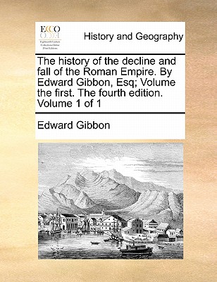 The History of the Decline and Fall of the Roman Empire. by Edward Gibbon, Esq; Volume the First. the Fourth Edition. Volume 1 of 1 By Edward Gibbon Cover Image