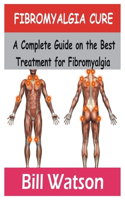 Fibromyalgia Cure: A Complete Guide on the Best treatment for fibromyalgia By Bill Watson Cover Image