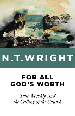 For All God&rsquo;s Worth: True Worship and the Calling of the Church 