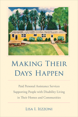 Making Their Days Happen: Paid Personal Assistance Services Supporting People with Disability Living in Their Homes and Communities By Lisa I. Iezzoni Cover Image